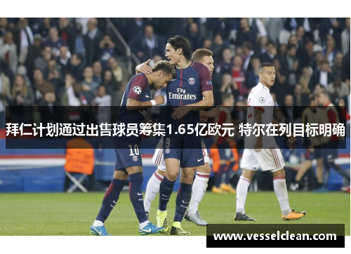 拜仁计划通过出售球员筹集1.65亿欧元 特尔在列目标明确